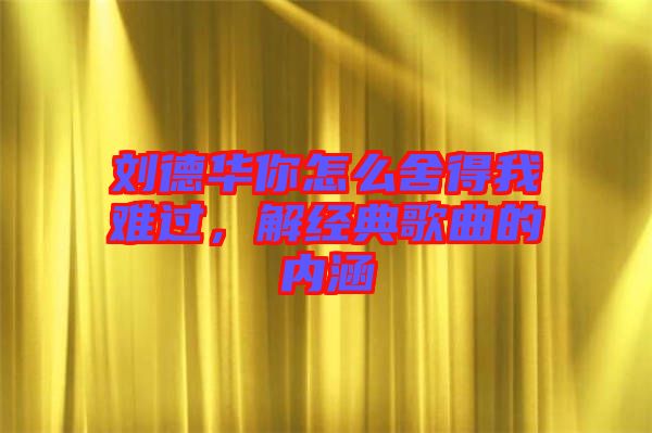 劉德華你怎么舍得我難過(guò),解經(jīng)典歌曲的內(nèi)涵