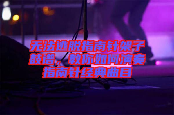 無法逃脫指南針架子鼓譜，教你如何演奏指南針經(jīng)典曲目