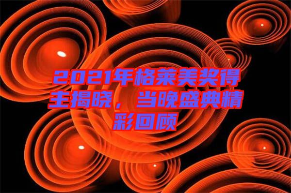 2021年格萊美獎得主揭曉，當晚盛典精彩回顧