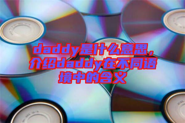 daddy是什么意思，介紹daddy在不同語境中的含義
