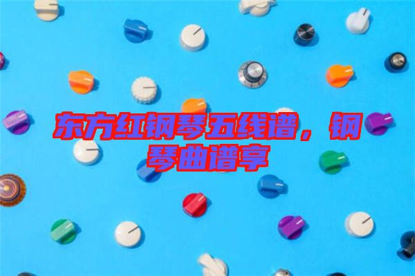 東方紅鋼琴五線譜，鋼琴曲譜享