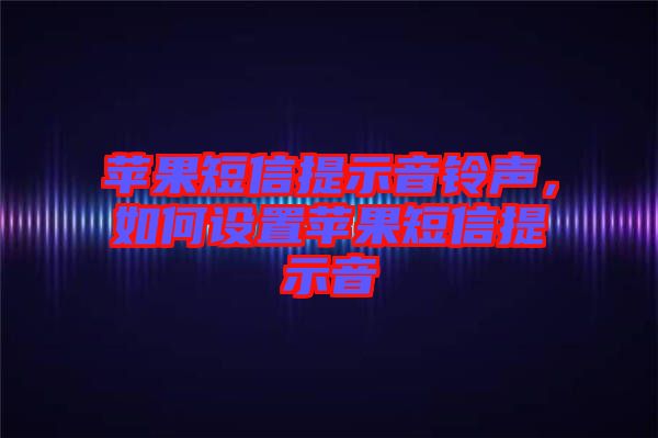蘋果短信提示音鈴聲，如何設置蘋果短信提示音