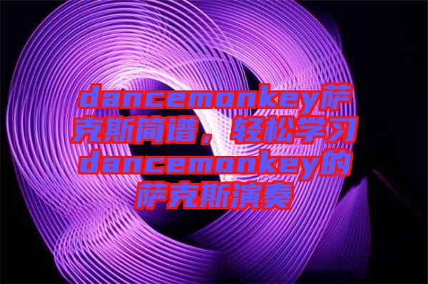 dancemonkey薩克斯簡譜,輕松學(xué)習(xí)dancemonkey的薩克斯演奏