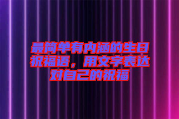 最簡(jiǎn)單有內(nèi)涵的生日祝福語(yǔ),用文字表達(dá)對(duì)自己的祝福