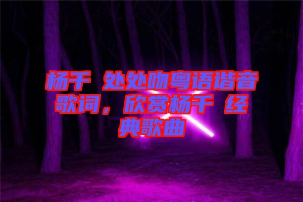 楊千嬅處處吻粵語諧音歌詞,欣賞楊千嬅經(jīng)典歌曲