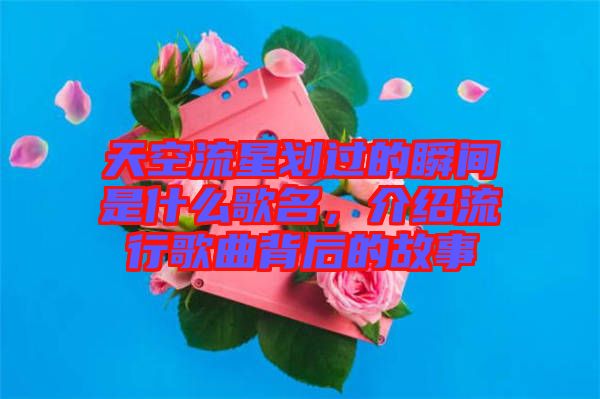 天空流星劃過(guò)的瞬間是什么歌名，介紹流行歌曲背后的故事
