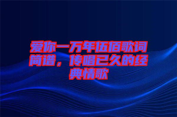 愛你一萬年伍佰歌詞簡譜,傳唱已久的經(jīng)典情歌