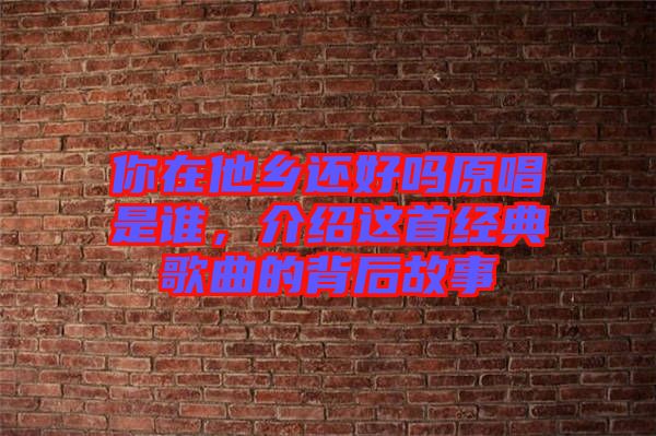 你在他鄉還好嗎原唱是誰，介紹這首經典歌曲的背后故事
