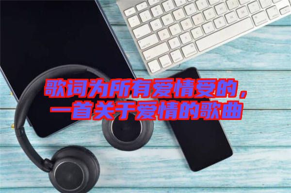 歌詞為所有愛情受的，一首關于愛情的歌曲