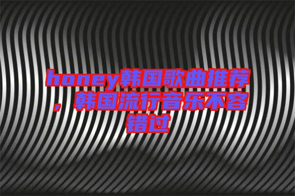 honey韓國(guó)歌曲推薦，韓國(guó)流行音樂不容錯(cuò)過