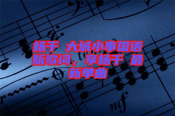 楊千嬅大城小事國語版歌詞,享?xiàng)钋米钚聠吻? width=