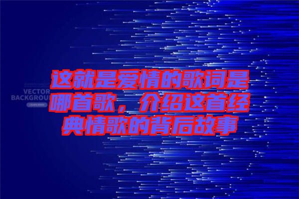 這就是愛情的歌詞是哪首歌,介紹這首經(jīng)典情歌的背后故事