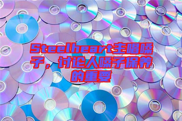 Steelheart主唱嗓子,討論人嗓子保養(yǎng)的重要