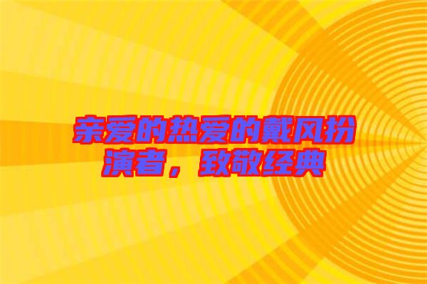 親愛的熱愛的戴風扮演者，致敬經典