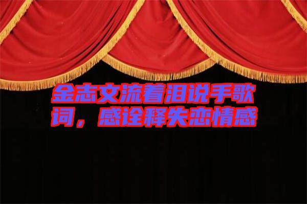金志文流著淚說手歌詞，感詮釋失戀情感