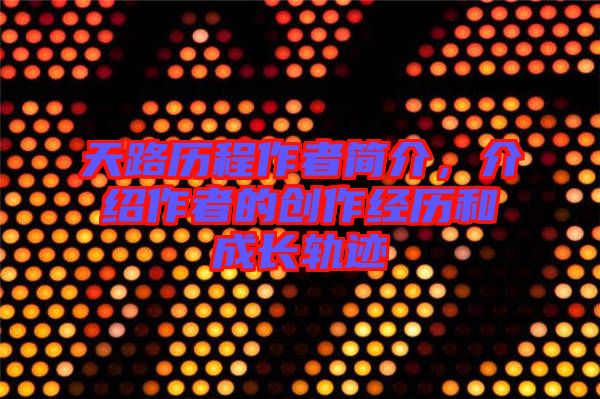 天路歷程作者簡介,介紹作者的創作經歷和成長軌跡