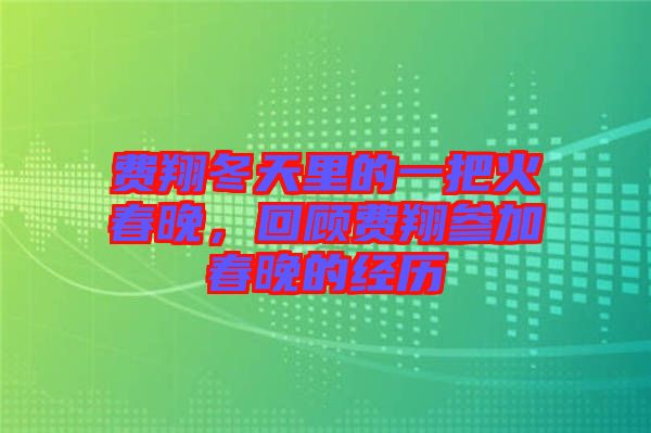 費翔冬天里的一把火春晚，回顧費翔參加春晚的經(jīng)歷