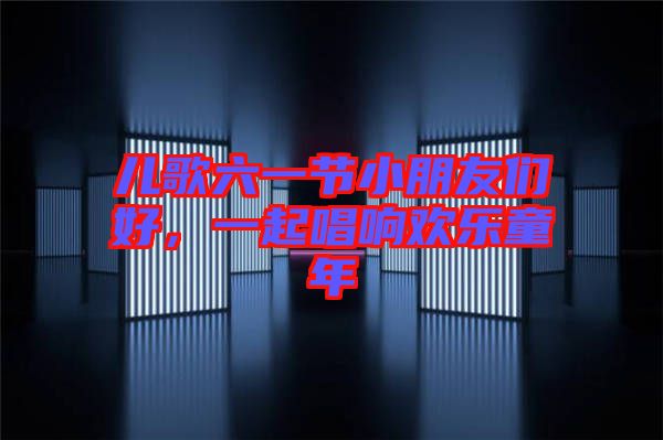 兒歌六一節(jié)小朋友們好,一起唱響歡樂童年