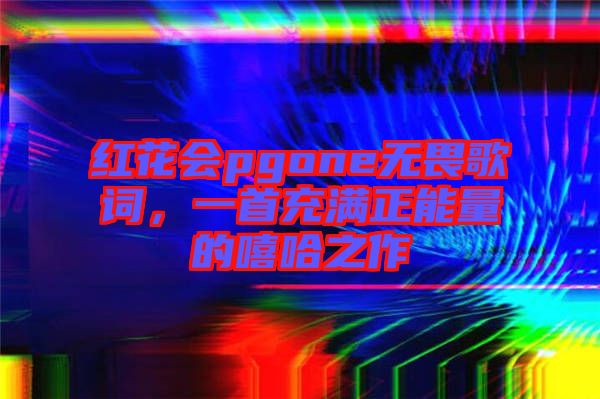 紅花會pgone無畏歌詞，一首充滿正能量的嘻哈之作