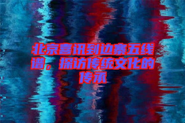 北京喜訊到邊寨五線譜，探訪傳統文化的傳承