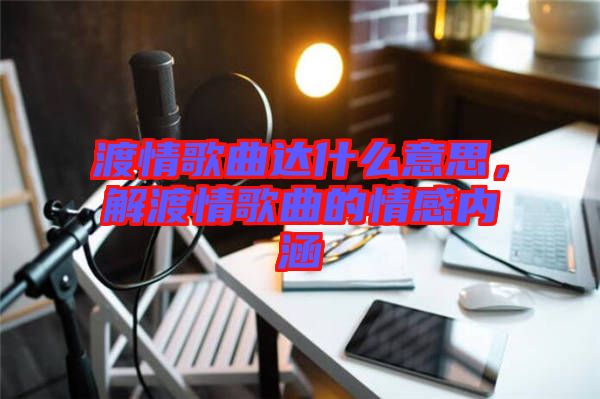 渡情歌曲達什么意思，解渡情歌曲的情感內(nèi)涵