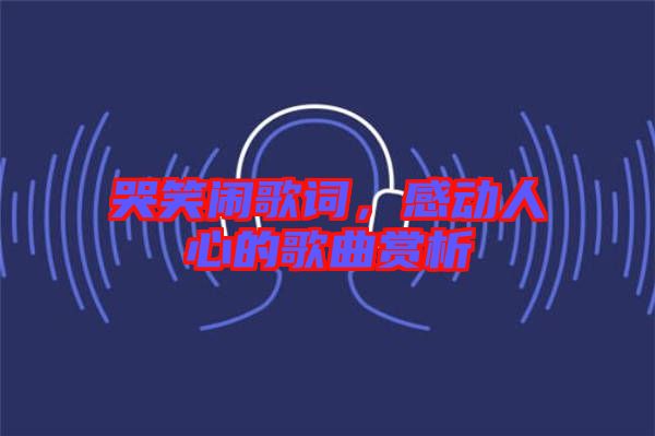 哭笑鬧歌詞，感動(dòng)人心的歌曲賞析
