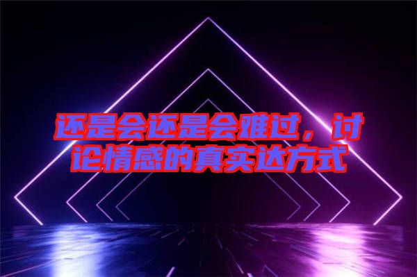 還是會(huì)還是會(huì)難過,討論情感的真實(shí)達(dá)方式