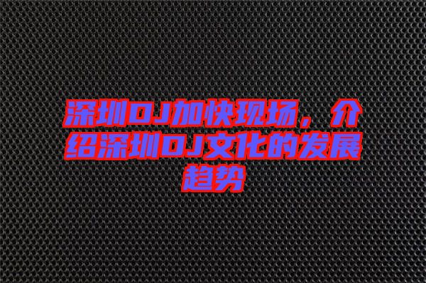 深圳DJ加快現場，介紹深圳DJ文化的發展趨勢