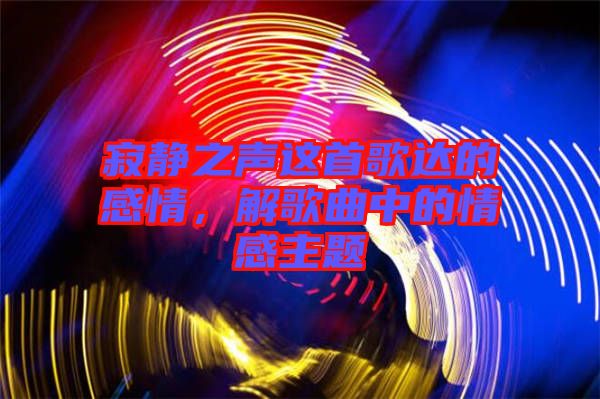 寂靜之聲這首歌達的感情,解歌曲中的情感主題