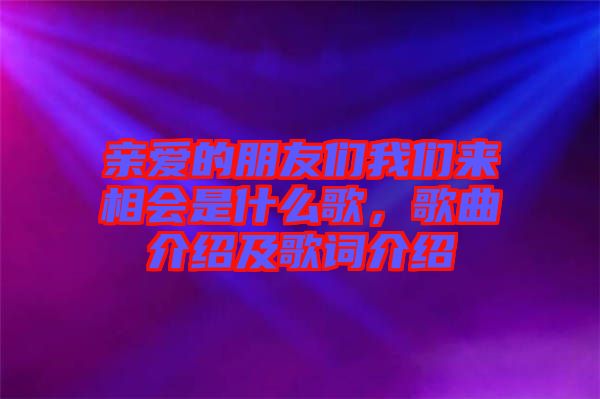 親愛的朋友們我們來相會是什么歌，歌曲介紹及歌詞介紹