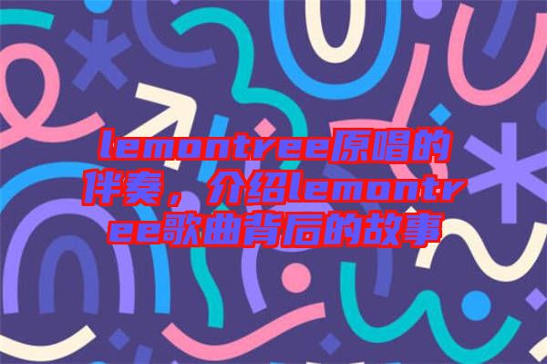 lemontree原唱的伴奏，介紹lemontree歌曲背后的故事