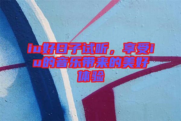 iu好日子試聽,享受iu的音樂帶來的美好體驗(yàn)