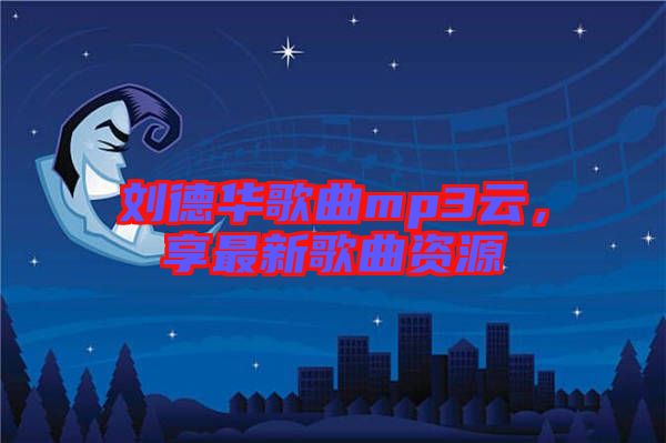 劉德華歌曲mp3云，享最新歌曲資源