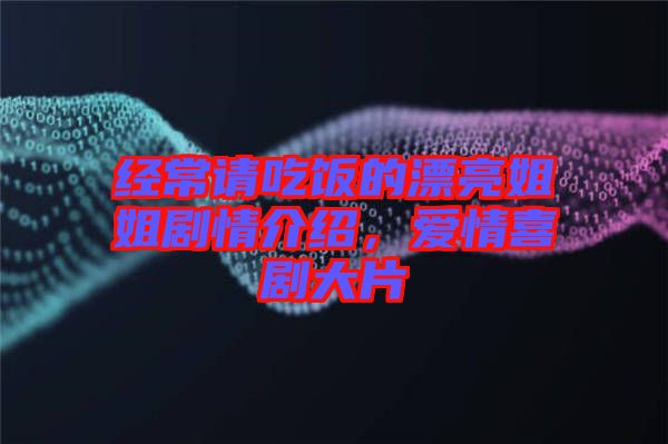經(jīng)常請(qǐng)吃飯的漂亮姐姐劇情介紹,愛情喜劇大片