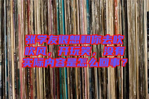 張學(xué)友很想和你去吹吹風(fēng),開玩笑,沒有實(shí)際內(nèi)容是怎么回事?