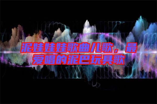 泥娃娃娃歌曲兒歌,最愛(ài)唱的泥巴玩具歌
