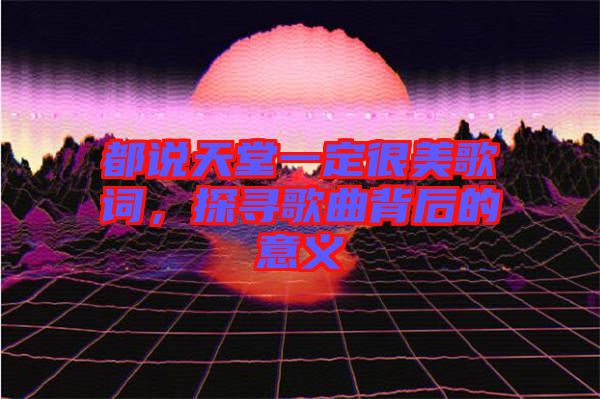 都說天堂一定很美歌詞,探尋歌曲背后的意義
