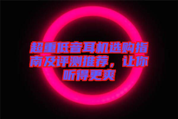 超重低音耳機(jī)選購(gòu)指南及評(píng)測(cè)推薦,讓你聽得更爽