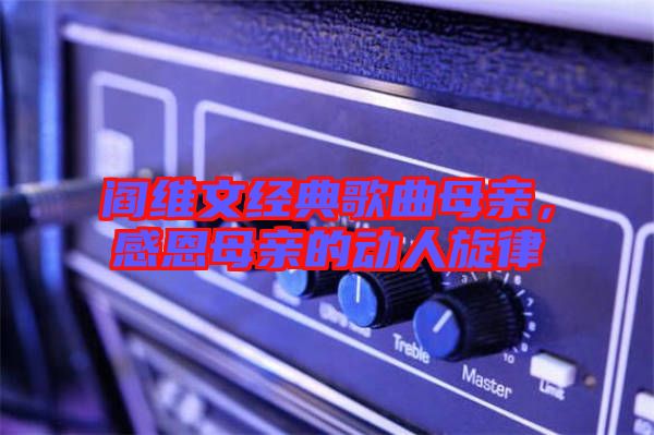 閻維文經典歌曲母親,感恩母親的動人旋律