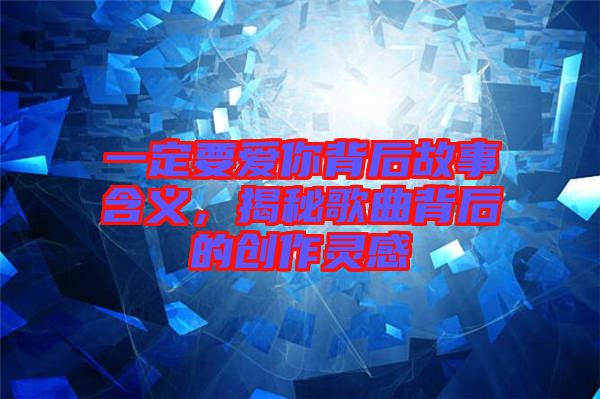 一定要愛你背后故事含義,揭秘歌曲背后的創(chuàng)作靈感