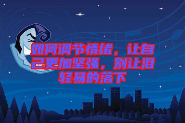如何調節情緒，讓自己更加堅強，別讓淚輕易的落下