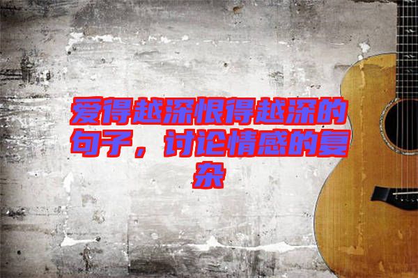 愛得越深恨得越深的句子,討論情感的復(fù)雜