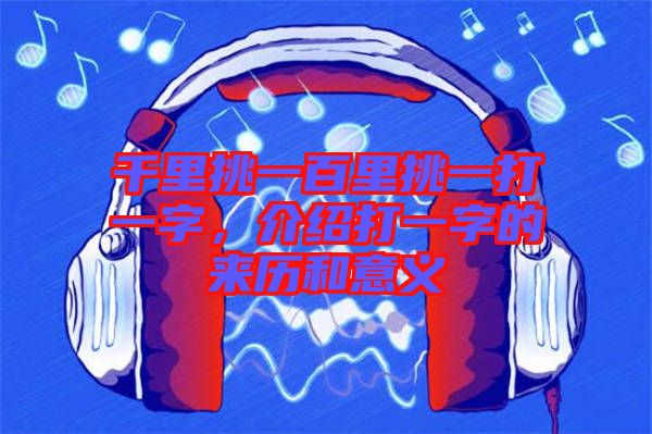 千里挑一百里挑一打一字,介紹打一字的來(lái)歷和意義
