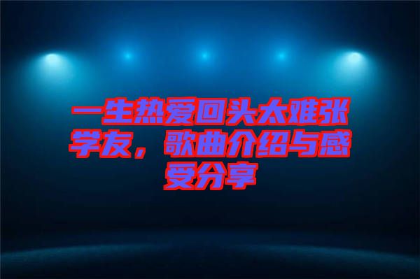 一生熱愛回頭太難張學友，歌曲介紹與感受分享