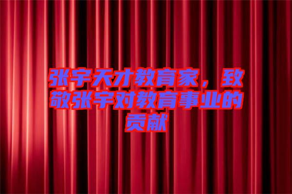 張宇天才教育家，致敬張宇對教育事業的貢獻