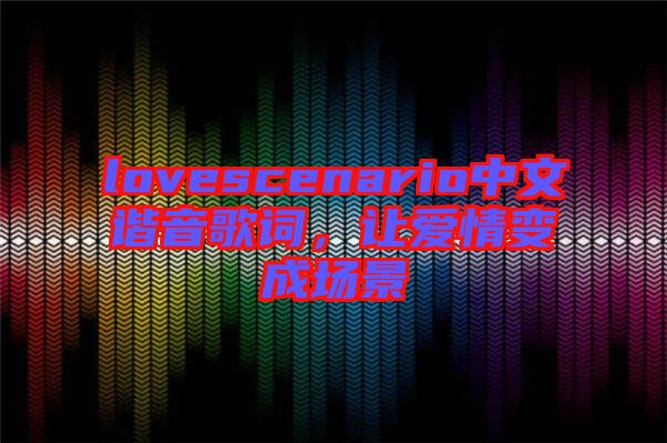 lovescenario中文諧音歌詞，讓愛情變成場景