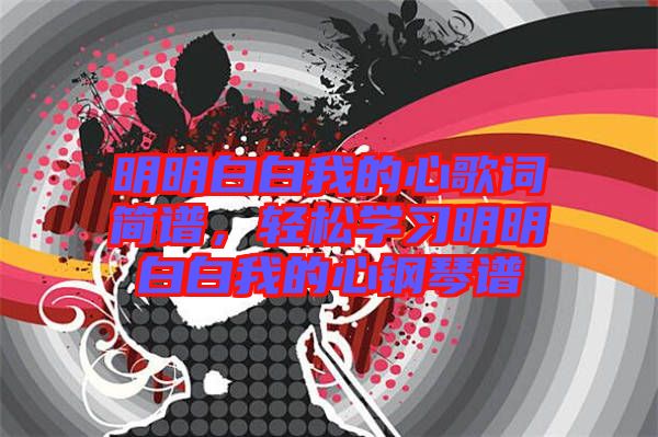 明明白白我的心歌詞簡譜，輕松學習明明白白我的心鋼琴譜