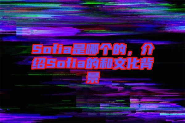 Sofia是哪個(gè)的,介紹Sofia的和文化背景