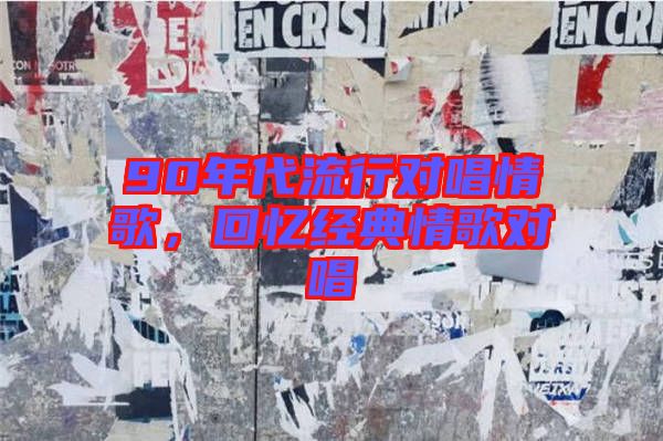 90年代流行對(duì)唱情歌,回憶經(jīng)典情歌對(duì)唱