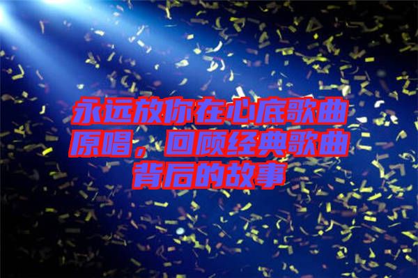 永遠放你在心底歌曲原唱，回顧經典歌曲背后的故事